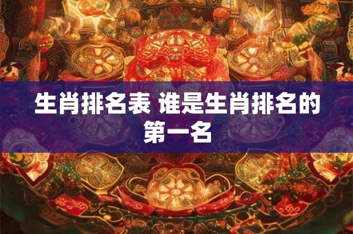 生肖排名表 谁是生肖排名的第一名