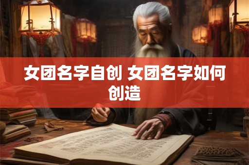 女团名字自创 女团名字如何创造