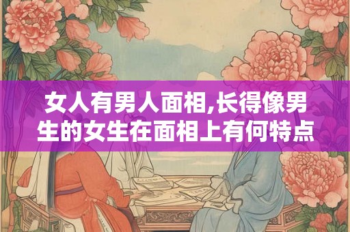 女人有男人面相,长得像男生的女生在面相上有何特点