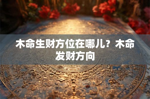 木命生财方位在哪儿？木命发财方向