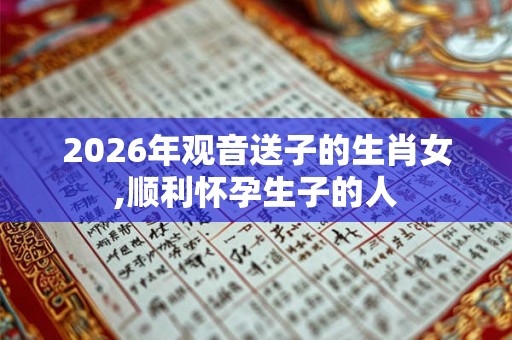2026年观音送子的生肖女,顺利怀孕生子的人