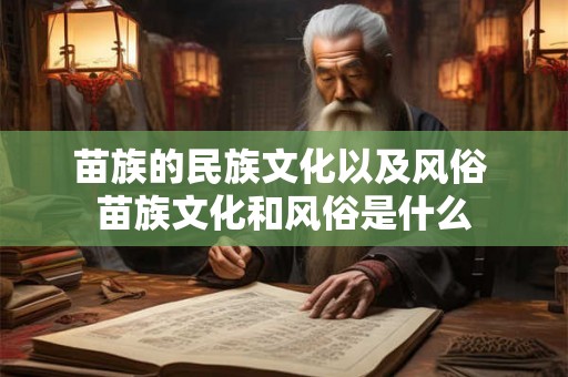 苗族的民族文化以及风俗 苗族文化和风俗是什么 苗族的民族文化以及风俗 苗族文化和风俗是什么