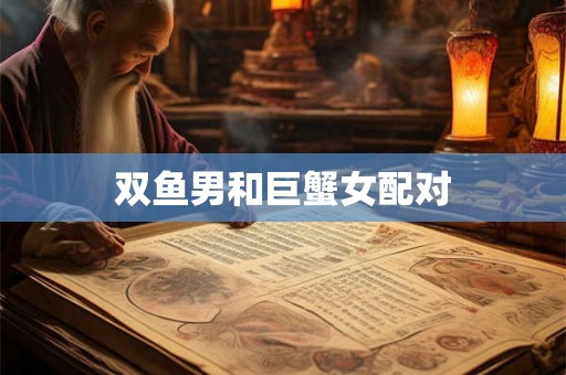 双鱼男和巨蟹女配对