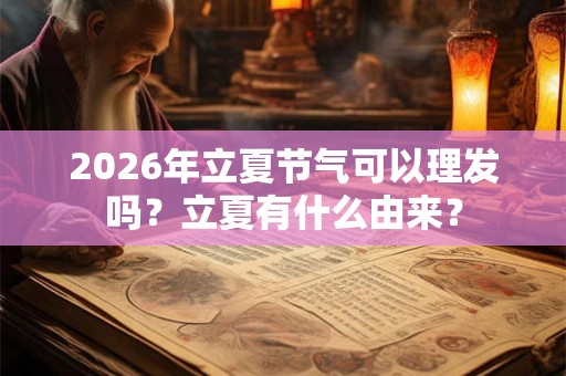 2026年立夏节气可以理发吗？立夏有什么由来？