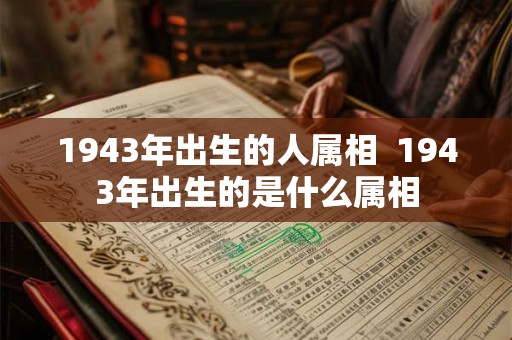 1943年出生的人属相  1943年出生的是什么属相