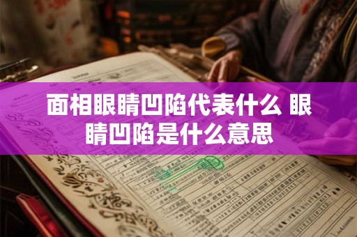 面相眼睛凹陷代表什么 眼睛凹陷是什么意思