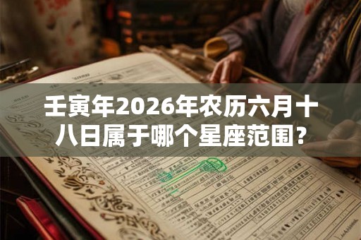 壬寅年2026年农历六月十八日属于哪个星座范围？