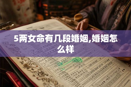 5两女命有几段婚姻,婚姻怎么样