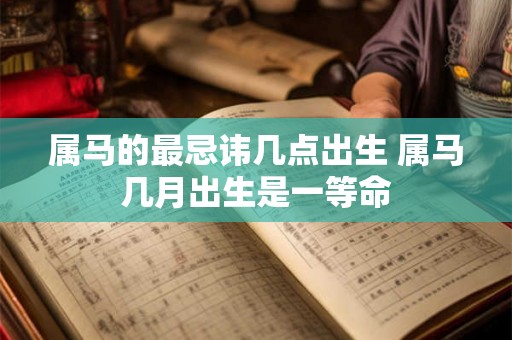 属马的最忌讳几点出生 属马几月出生是一等命