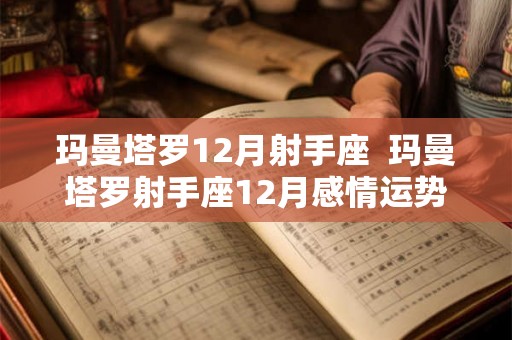 玛曼塔罗12月射手座 玛曼塔罗射手座12月感情运势 玛曼塔罗12月射手座 玛曼塔罗射手座12月感情运势