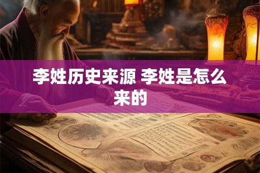 李姓历史来源 李姓是怎么来的 李姓历史来源 李姓是怎么来的