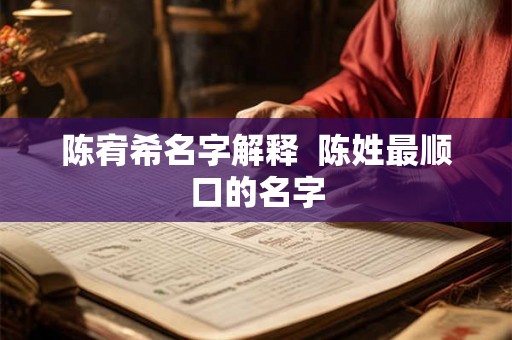 陈宥希名字解释  陈姓最顺口的名字