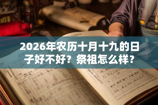 2026年农历十月十九的日子好不好？祭祖怎么样？