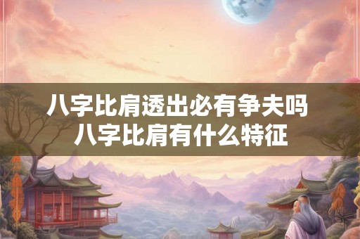 八字比肩透出必有争夫吗 八字比肩有什么特征 八字比肩透出必有争夫吗 八字比肩有什么特征