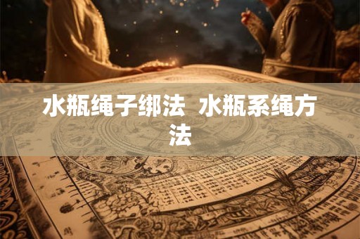 水瓶绳子绑法  水瓶系绳方法