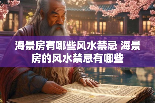 海景房有哪些风水禁忌 海景房的风水禁忌有哪些 海景房有哪些风水禁忌 海景房的风水禁忌有哪些