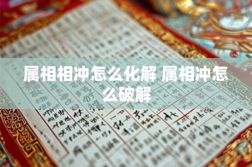 属相相冲怎么化解 属相冲怎么破解