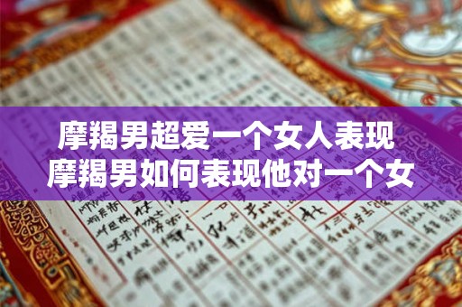 摩羯男超爱一个女人表现 摩羯男如何表现他对一个女人的超爱 摩羯男超爱一个女人表现 摩羯男如何表现他对一个女人的超爱
