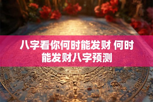 八字看你何时能发财 何时能发财八字预测