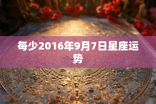 每少2016年9月7日星座运势