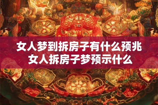 女人梦到拆房子有什么预兆 女人拆房子梦预示什么