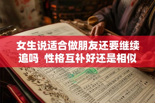 女生说适合做朋友还要继续追吗  性格互补好还是相似好