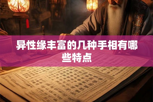 异性缘丰富的几种手相有哪些特点 异性缘丰富的几种手相有哪些特点