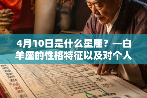 4月10日是什么星座?—白羊座的性格特征以及对个人发展的影响 4月10日是什么星座?—白羊座的性格特征以及对个人发展的影响