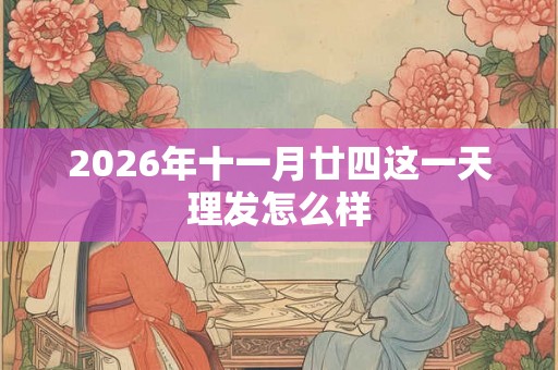 2026年十一月廿四这一天理发怎么样