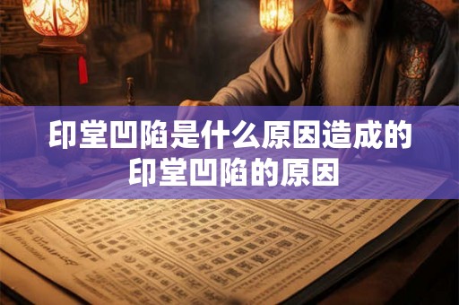 印堂凹陷是什么原因造成的 印堂凹陷的原因