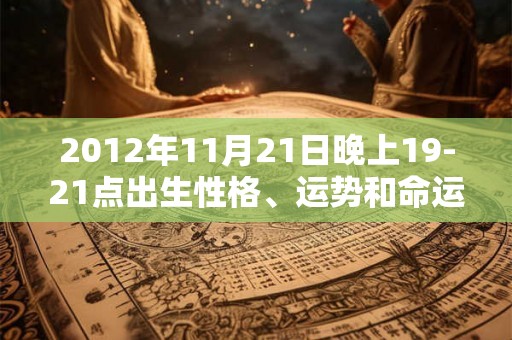 2012年11月21日晚上19-21点出生性格、运势和命运