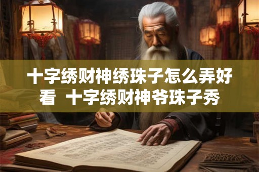 十字绣财神绣珠子怎么弄好看  十字绣财神爷珠子秀
