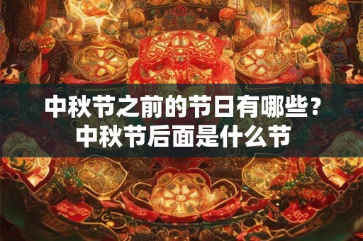 中秋节之前的节日有哪些?中秋节后面是什么节 中秋节之前的节日有哪些?中秋节后面是什么节