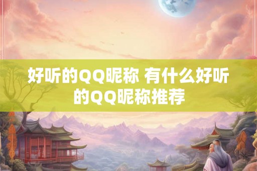 好听的QQ昵称 有什么好听的QQ昵称推荐