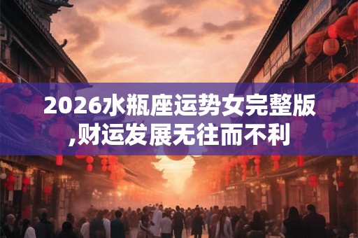 2026水瓶座运势女完整版,财运发展无往而不利