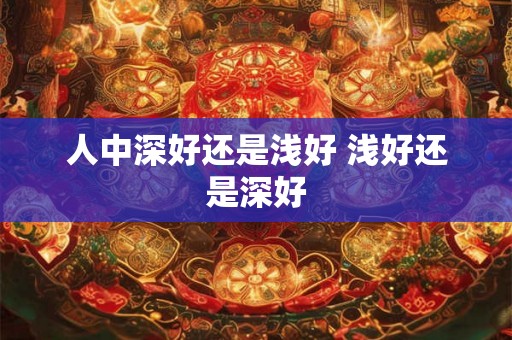 人中深好还是浅好 浅好还是深好