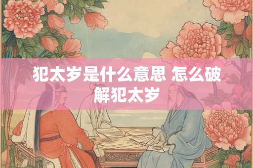 犯太岁是什么意思 怎么破解犯太岁