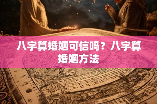 八字算婚姻可信吗？八字算婚姻方法