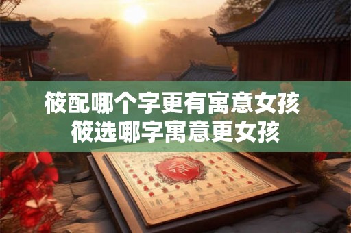 筱配哪个字更有寓意女孩 筱选哪字寓意更女孩 筱配哪个字更有寓意女孩 筱选哪字寓意更女孩