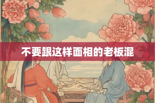 不要跟这样面相的老板混