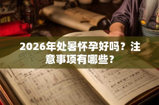 2026年处暑怀孕好吗？注意事项有哪些？