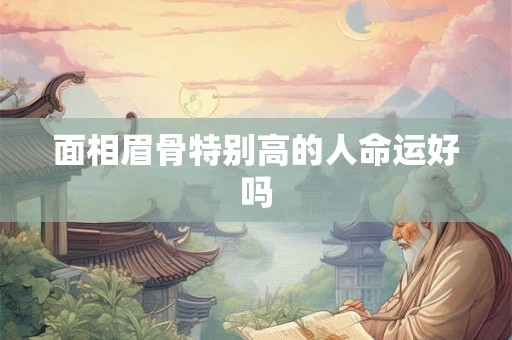 面相眉骨特别高的人命运好吗