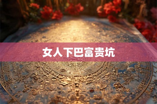 女人下巴富贵坑