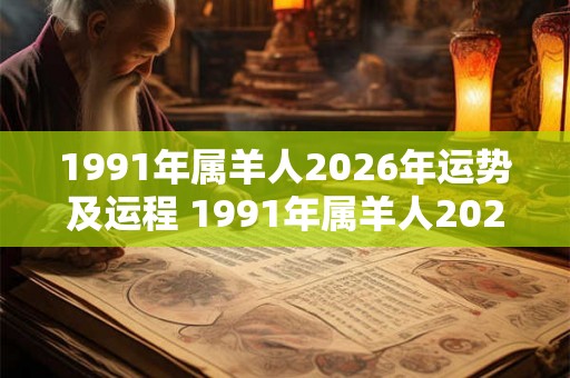 1991年属羊人2026年运势及运程 1991年属羊人2026年运势如何