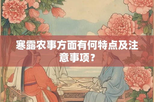寒露农事方面有何特点及注意事项? 寒露农事方面有何特点及注意事项?