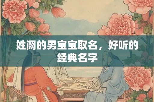 姓阙的男宝宝取名，好听的经典名字
