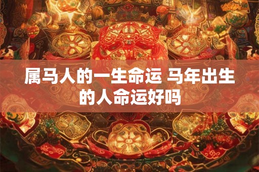 属马人的一生命运 马年出生的人命运好吗