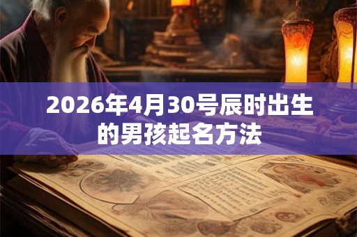 2026年4月30号辰时出生的男孩起名方法