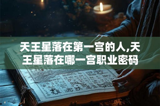 天王星落在第一宫的人,天王星落在哪一宫职业密码