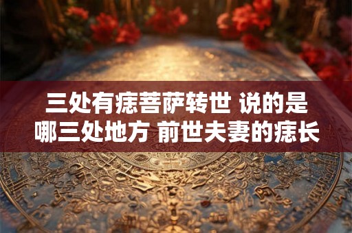 三处有痣菩萨转世 说的是哪三处地方 前世夫妻的痣长在哪